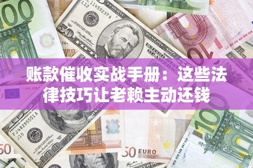 北京账款催收实战手册：这些法律技巧让老赖主动还钱