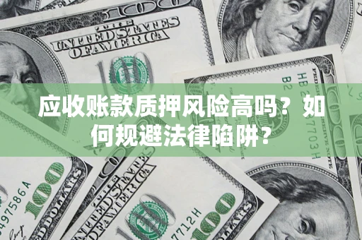北京应收账款质押风险高吗？如何规避法律陷阱？