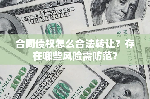 北京合同债权怎么合法转让？存在哪些风险需防范？