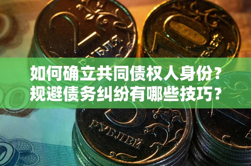 北京如何确立共同债权人身份？规避债务纠纷有哪些技巧？