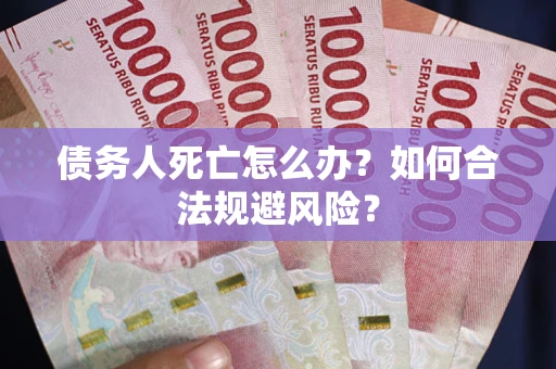 北京债务人死亡怎么办？如何合法规避风险？