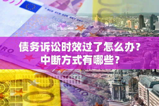 北京债务诉讼时效过了怎么办？中断方式有哪些？