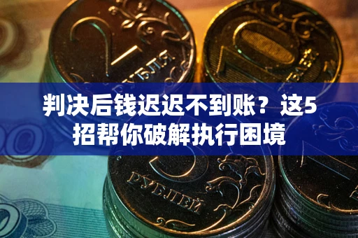 北京判决后钱迟迟不到账？这5招帮你破解执行困境