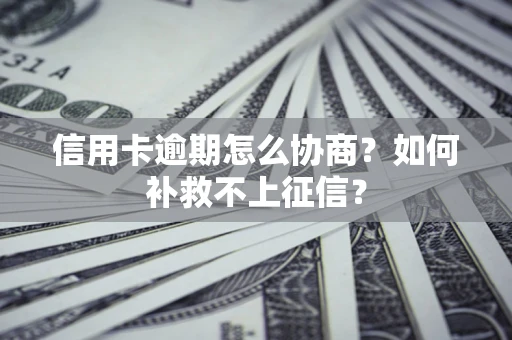 北京信用卡逾期怎么协商？如何补救不上征信？