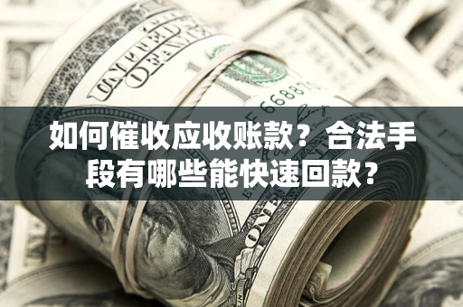北京如何催收应收账款？合法手段有哪些能快速回款？