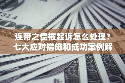 北京连带之债被起诉怎么处理？七大应对措施和成功案例解析