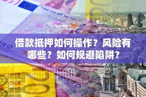 北京借款抵押如何操作？风险有哪些？如何规避陷阱？