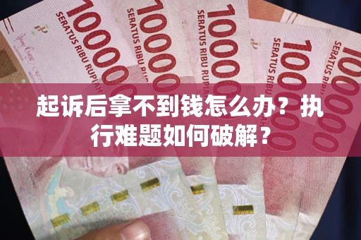 北京起诉后拿不到钱怎么办?执行难题如何破解? 北京起诉后拿不到钱怎么办?执行难题如何破解?