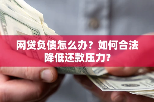 北京网贷负债怎么办？如何合法降低还款压力？