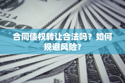 北京合同债权转让合法吗?如何规避风险? 北京合同债权转让合法吗?如何规避风险?