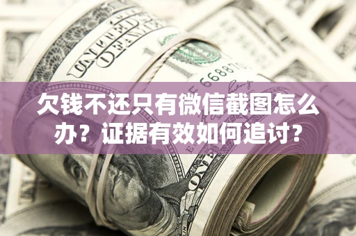 北京欠钱不还只有微信截图怎么办？证据有效如何追讨？