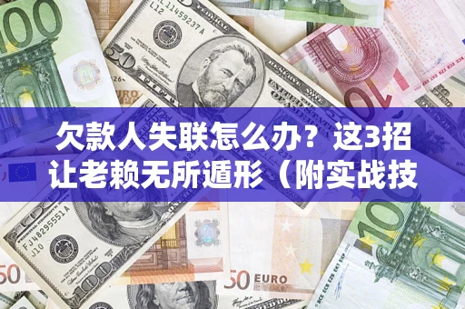 北京欠款人失联怎么办？这3招让老赖无所遁形（附实战技巧）