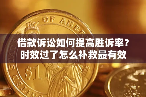 北京借款诉讼如何提高胜诉率？时效过了怎么补救最有效