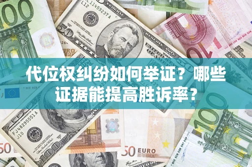 北京代位权纠纷如何举证？哪些证据能提高胜诉率？