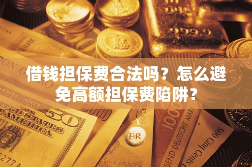 北京借钱担保费合法吗？怎么避免高额担保费陷阱？