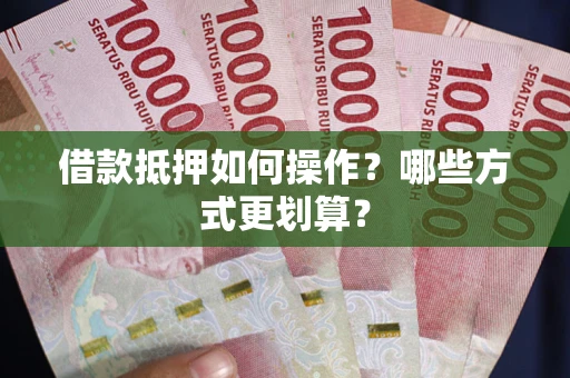 北京借款抵押如何操作？哪些方式更划算？