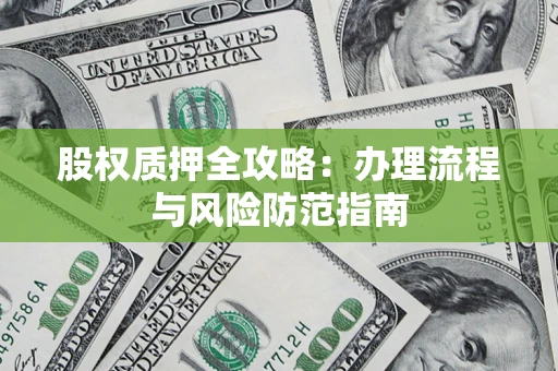 北京股权质押全攻略：办理流程与风险防范指南