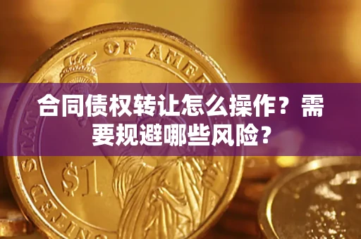 北京合同债权转让怎么操作？需要规避哪些风险？