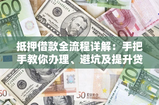 北京抵押借款全流程详解：手把手教你办理、避坑及提升贷款额度