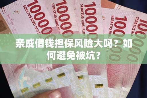 北京亲戚借钱担保风险大吗？如何避免被坑？