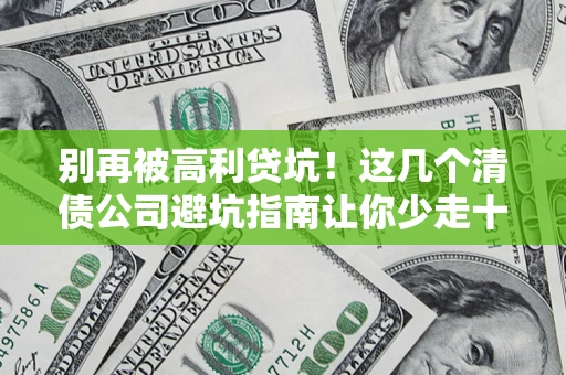 北京别再被高利贷坑！这几个清债公司避坑指南让你少走十年弯路
