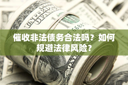 北京催收非法债务合法吗？如何规避法律风险？