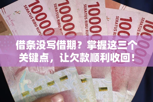北京借条没写借期？掌握这三个关键点，让欠款顺利收回！