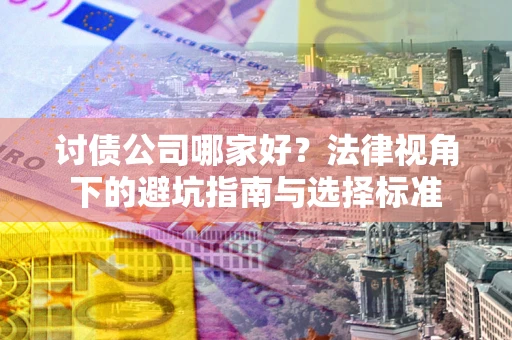 北京讨债公司哪家好？法律视角下的避坑指南与选择标准