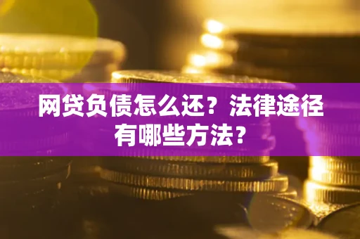 北京网贷负债怎么还？法律途径有哪些方法？