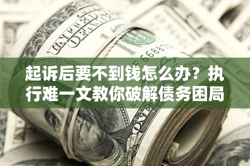北京起诉后要不到钱怎么办？执行难一文教你破解债务困局