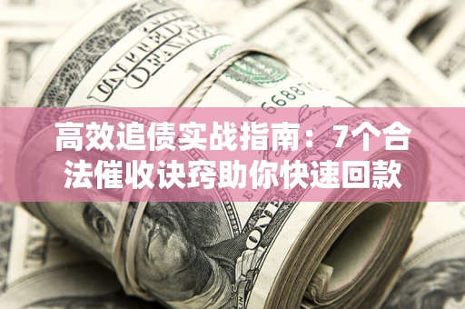 北京高效追债实战指南：7个合法催收诀窍助你快速回款