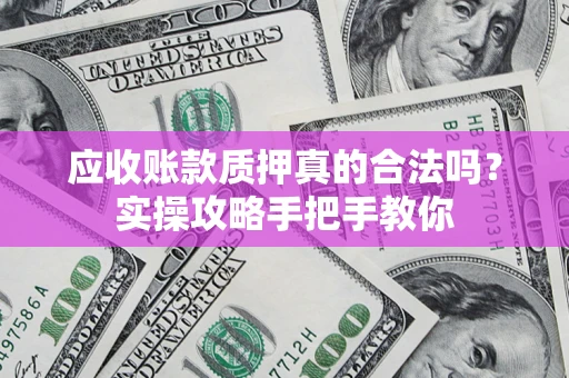 北京应收账款质押真的合法吗？实操攻略手把手教你