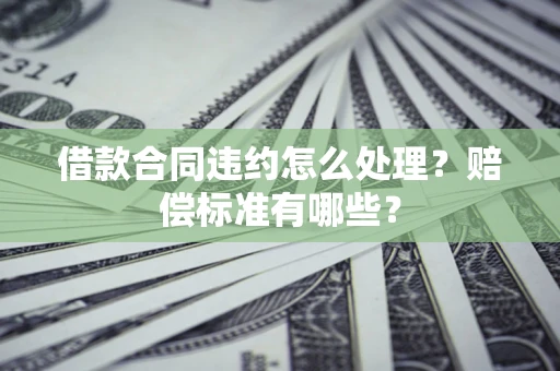 北京借款合同违约怎么处理？赔偿标准有哪些？