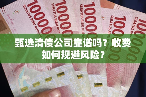 北京甄选清债公司靠谱吗？收费如何规避风险？