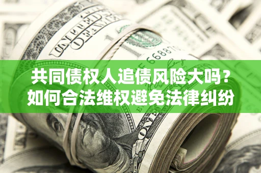 北京共同债权人追债风险大吗？如何合法维权避免法律纠纷？