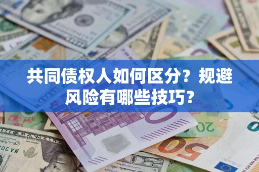 北京共同债权人如何区分？规避风险有哪些技巧？