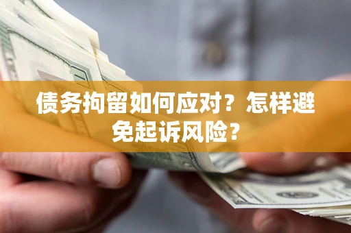 北京债务拘留如何应对？怎样避免起诉风险？