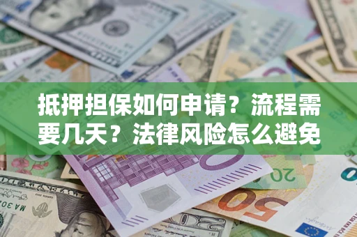 北京抵押担保如何申请？流程需要几天？法律风险怎么避免？避坑指南