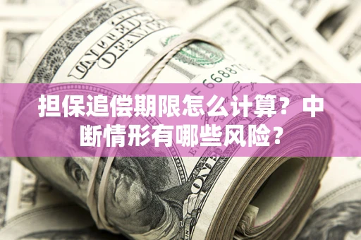 北京担保追偿期限怎么计算？中断情形有哪些风险？