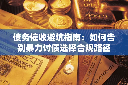 北京债务催收避坑指南：如何告别暴力讨债选择合规路径