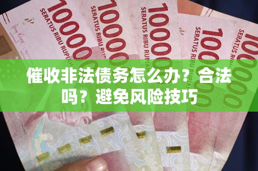 北京催收非法债务怎么办？合法吗？避免风险技巧