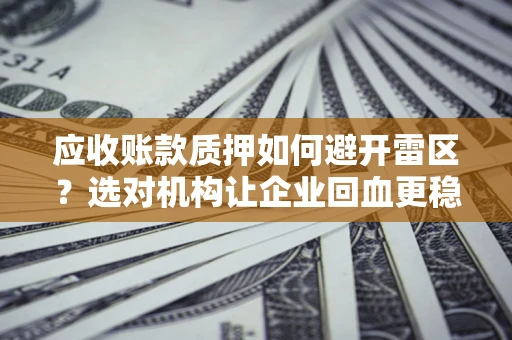 北京应收账款质押如何避开雷区？选对机构让企业回血更稳