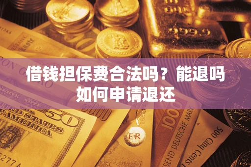 北京借钱担保费合法吗？能退吗如何申请退还