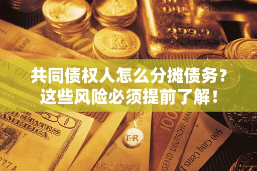 北京共同债权人怎么分摊债务？这些风险必须提前了解！