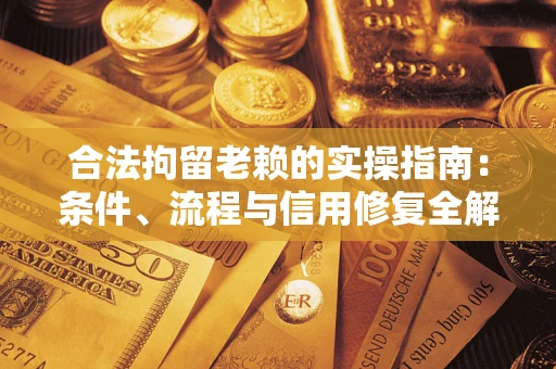 北京合法拘留老赖的实操指南:条件、流程与信用修复全解析 北京合法拘留老赖的实操指南:条件、流程与信用修复全解析