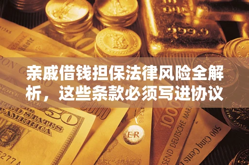 北京亲戚借钱担保法律风险全解析，这些条款必须写进协议