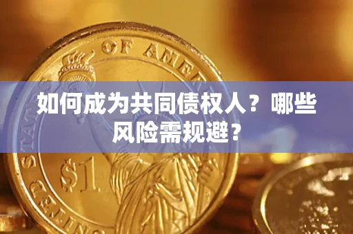 北京如何成为共同债权人？哪些风险需规避？