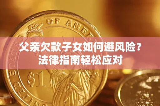 北京父亲欠款子女如何避风险？法律指南轻松应对