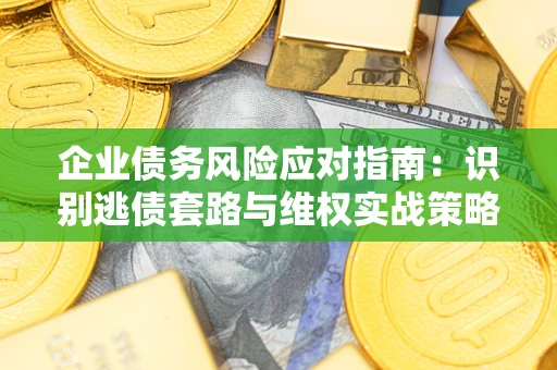 北京企业债务风险应对指南：识别逃债套路与维权实战策略
