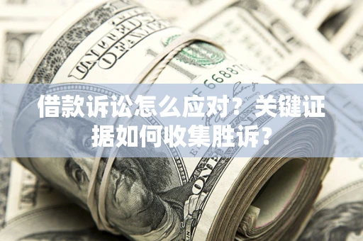 北京借款诉讼怎么应对？关键证据如何收集胜诉？